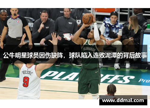 公牛明星球员因伤缺阵，球队陷入连败泥潭的背后故事