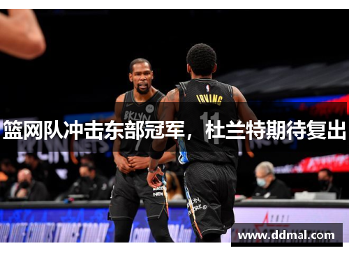 篮网队冲击东部冠军，杜兰特期待复出